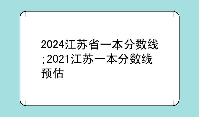 2024江苏省一本分数线;2021江苏一本分数线预估