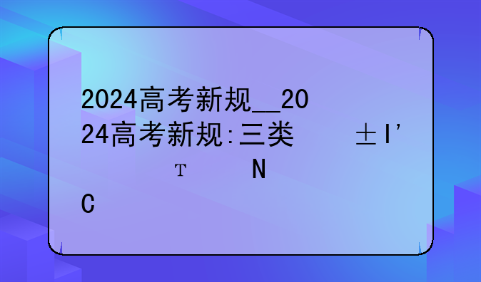 2024高考新规__2024高考新规:三类考生被排除