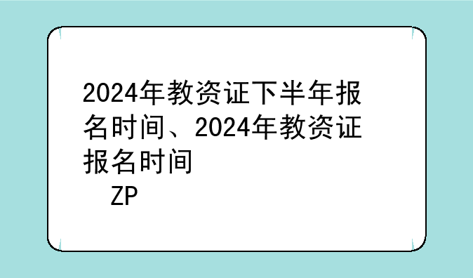 2024年教资证下半年报名时间、2024年教资证报名时间下半年