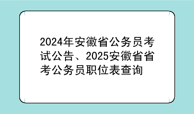 2024年安徽省公务员考试公告、2025安徽省省考公务员职位表查询