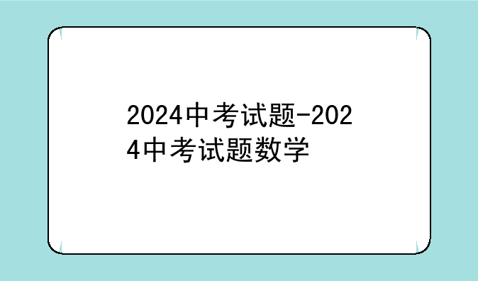 2024中考试题-2024中考试题数学