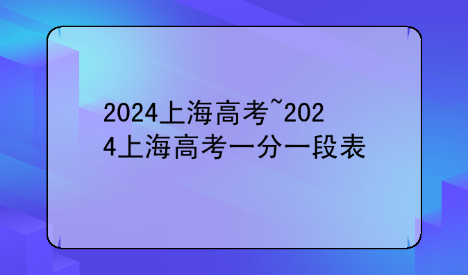 2024上海高考~2024上海高考一分一段表