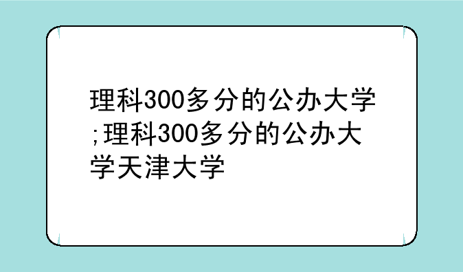 理科300多分的公办大学;理科300多分的公办大学天津大学