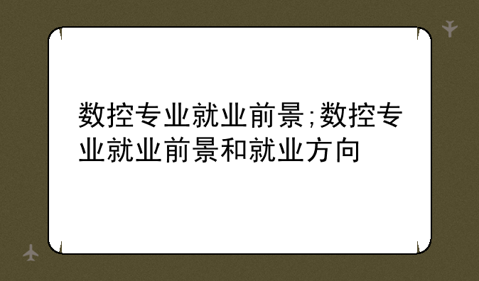 数控专业就业前景;数控专业就业前景和就业方向
