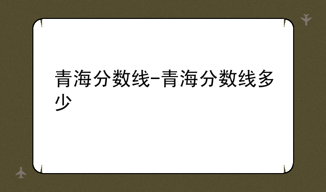 青海分数线-青海分数线多少