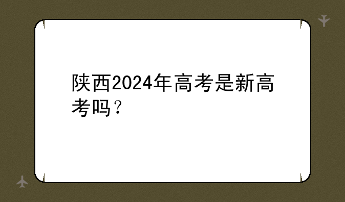 陕西2024年高考是新高考吗？
