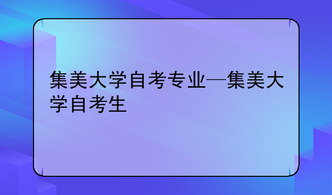 集美大学自考专业—集美大学自考生
