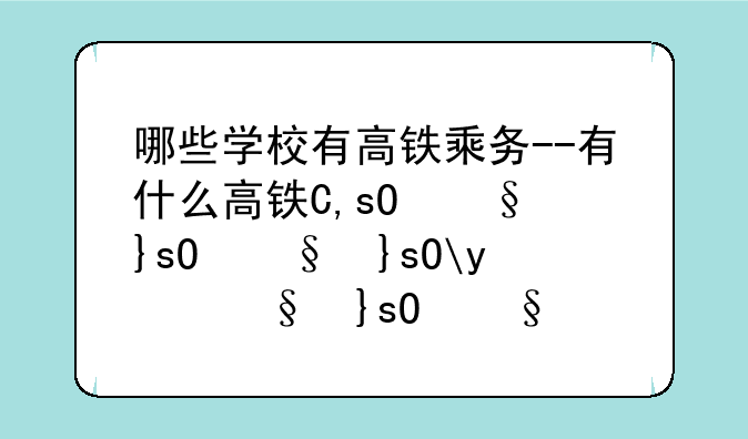 哪些学校有高铁乘务--有什么学校可以学高铁乘务员