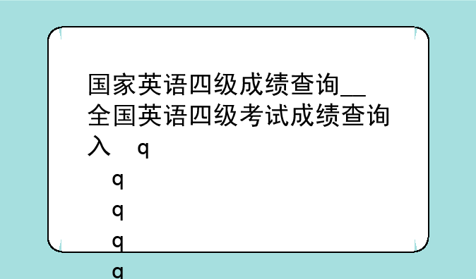 国家英语四级成绩查询__全国英语四级考试成绩查询入口2021