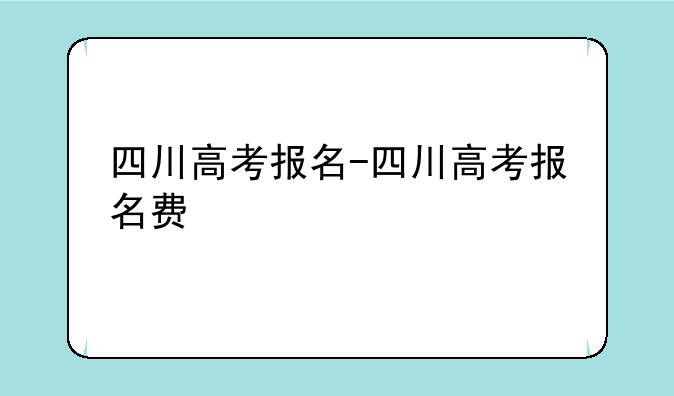 四川高考报名-四川高考报名费