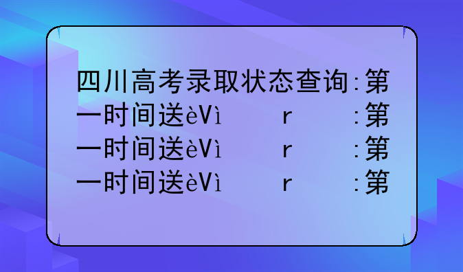 四川高考录取状态查询:第一时间送达!四川高考录取结果查询攻略来了