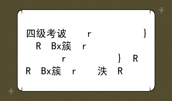 四级考试时间几个小时~四级考试几个小时从几点到几点