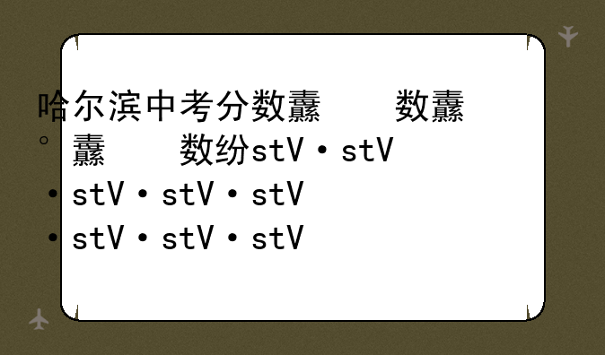 哈尔滨中考分数线，哈尔滨中考分数线2025一览表