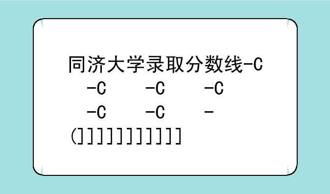 同济大学录取分数线-中山大学录取分数线