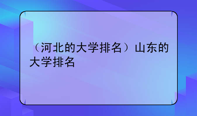 （河北的大学排名）山东的大学排名