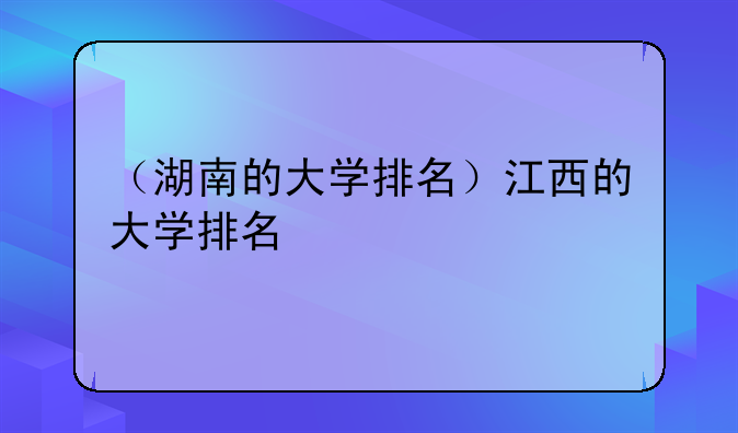 （湖南的大学排名）江西的大学排名