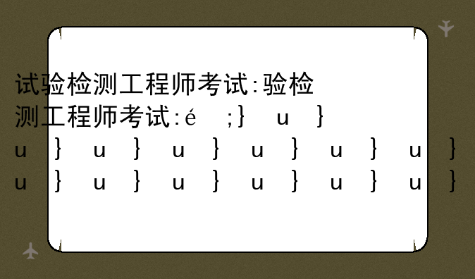 试验检测工程师考试:试验检测工程师考试难度