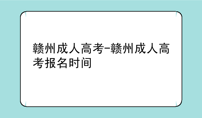赣州成人高考-赣州成人高考报名时间