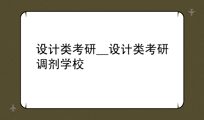 设计类考研__设计类考研调剂学校