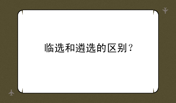 临选和遴选的区别？