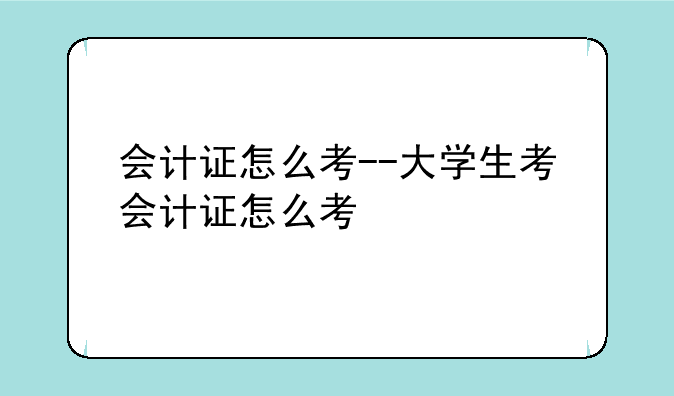 会计证怎么考--大学生考会计证怎么考