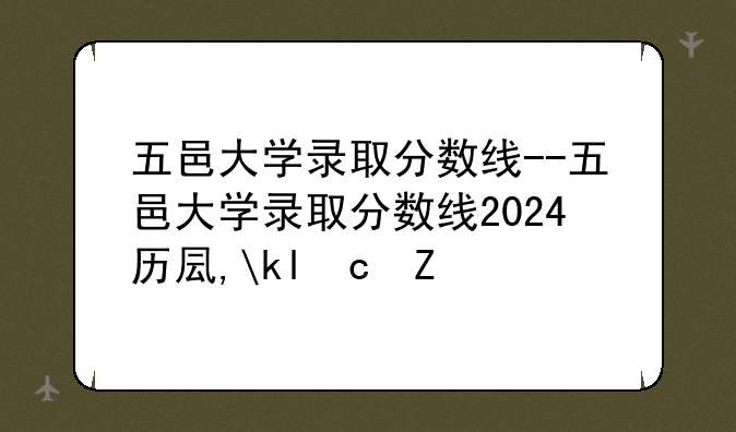 五邑大学录取分数线--五邑大学录取分数线2024历史专业