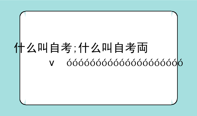 什么叫自考;什么叫自考专升本