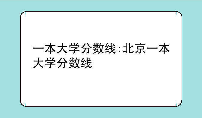 一本大学分数线:北京一本大学分数线