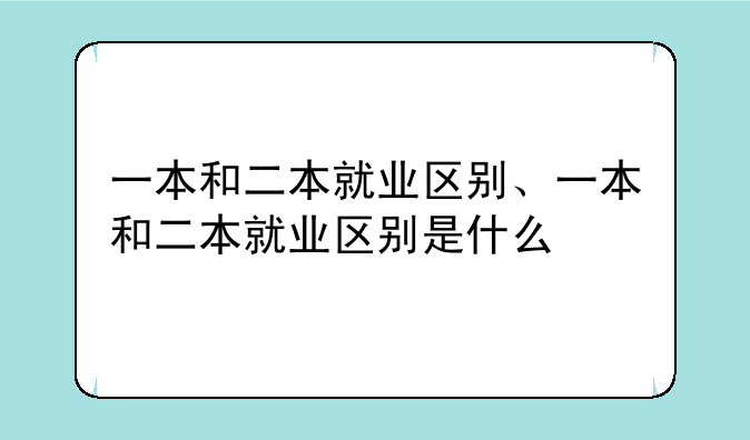 一本和二本就业区别、一本和二本就业区别是什么