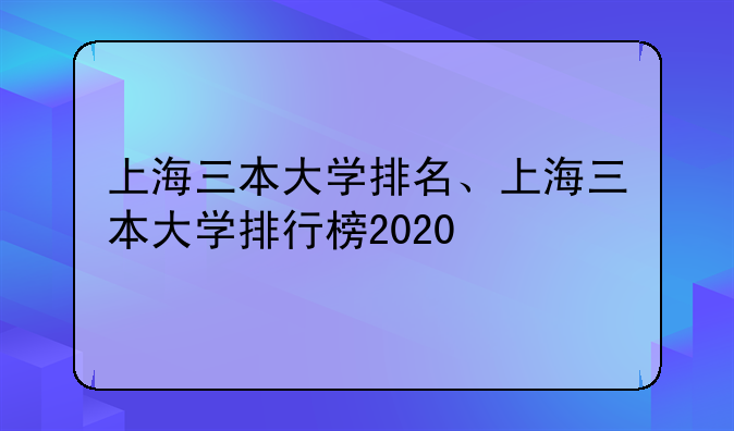 上海三本大学排名、上海三本大学排行榜2020