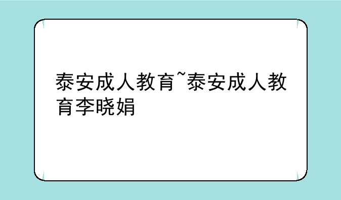 泰安成人教育~泰安成人教育李晓娟