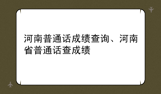河南普通话成绩查询、河南省普通话查成绩