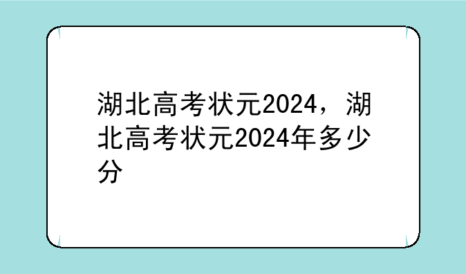 湖北高考状元2024，湖北高考状元2024年多少分