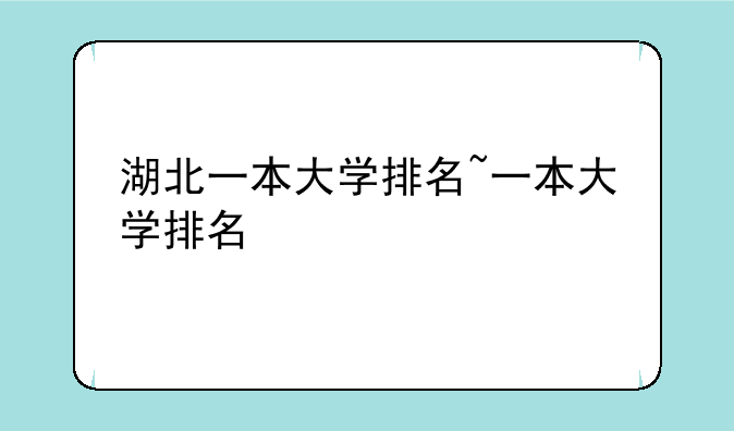 湖北一本大学排名~一本大学排名