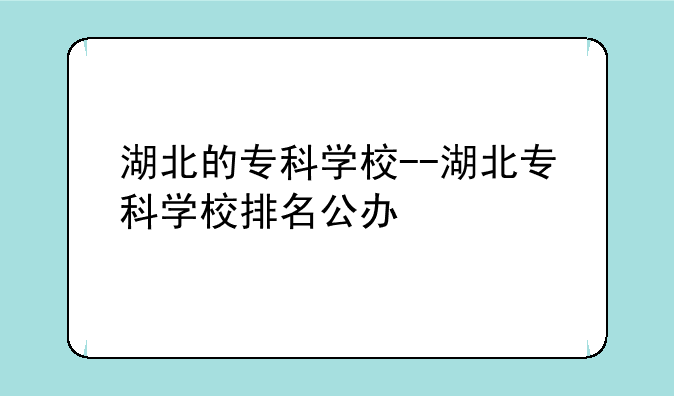 湖北的专科学校--湖北专科学校排名公办