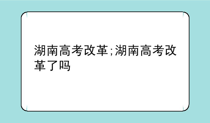 湖南高考改革;湖南高考改革了吗