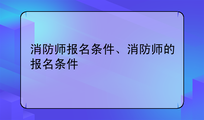 消防师报名条件、消防师的报名条件