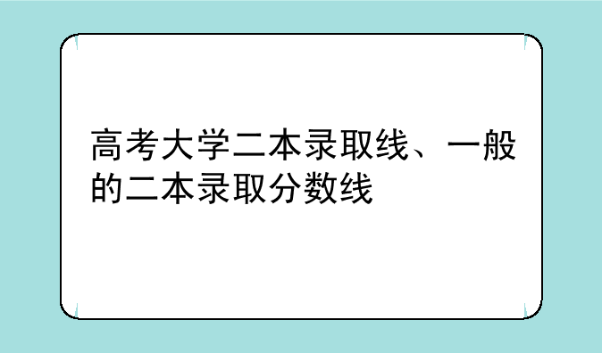 高考大学二本录取线、一般的二本录取分数线