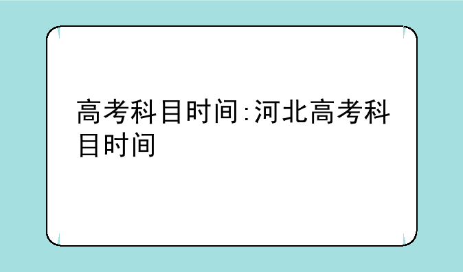 高考科目时间:河北高考科目时间