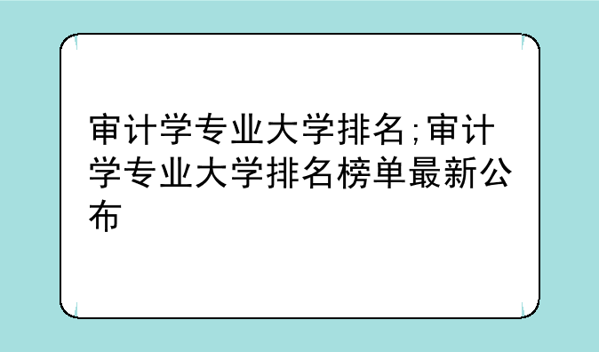 审计学专业大学排名;审计学专业大学排名榜单最新公布
