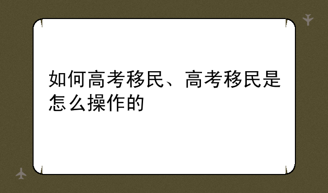 如何高考移民、高考移民是怎么操作的