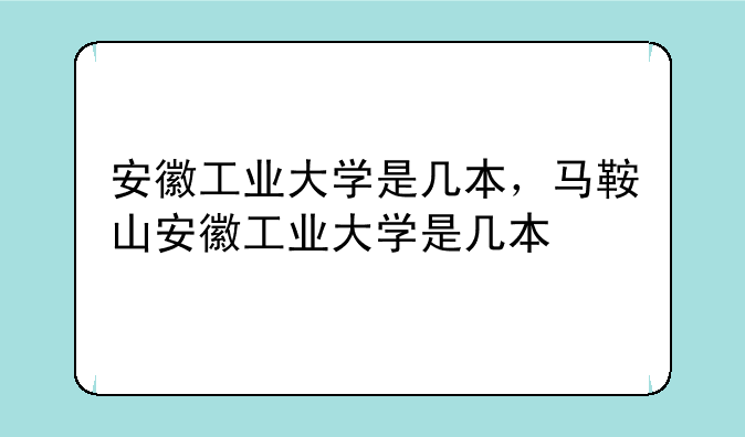 安徽工业大学是几本，马鞍山安徽工业大学是几本