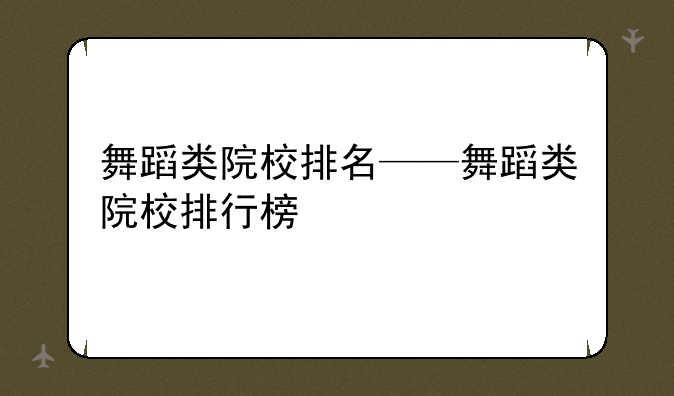 舞蹈类院校排名——舞蹈类院校排行榜