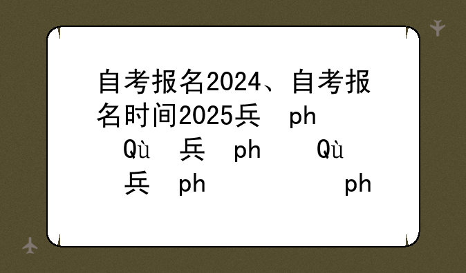 自考报名2024、自考报名时间2025具体时间是什么