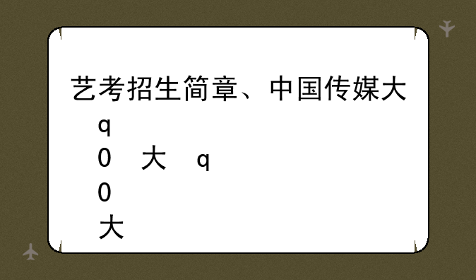 艺考招生简章、中国传媒大学艺考招生简章