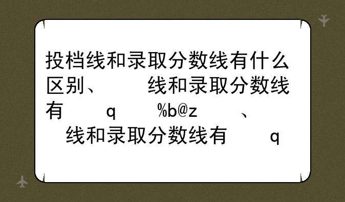 投档线和录取分数线有什么区别、投档线和录取分数线哪个高啊