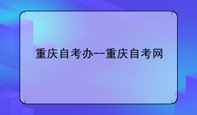 重庆自考办--重庆自考网