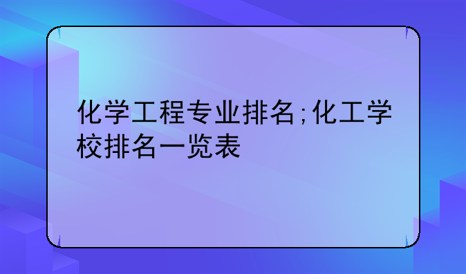 化学工程专业排名;化工学校排名一览表