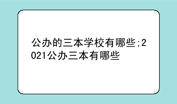 公办的三本学校有哪些;2021公办三本有哪些