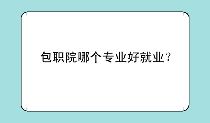 包职院哪个专业好就业？
